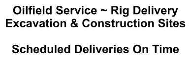 Oilfield Service ~ Rig Delivery Excavation & Construction Sites  Scheduled Deliveries On Time
