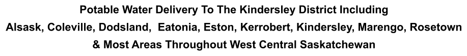 Potable Water Delivery To The Kindersley District Including Alsask, Coleville, Dodsland,  Eatonia, Eston, Kerrobert, Kindersley, Marengo, Rosetown & Most Areas Throughout West Central Saskatchewan